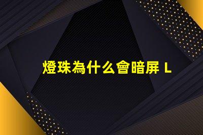 燈珠為什么會暗屏 LED燈珠為什么有的亮有的暗